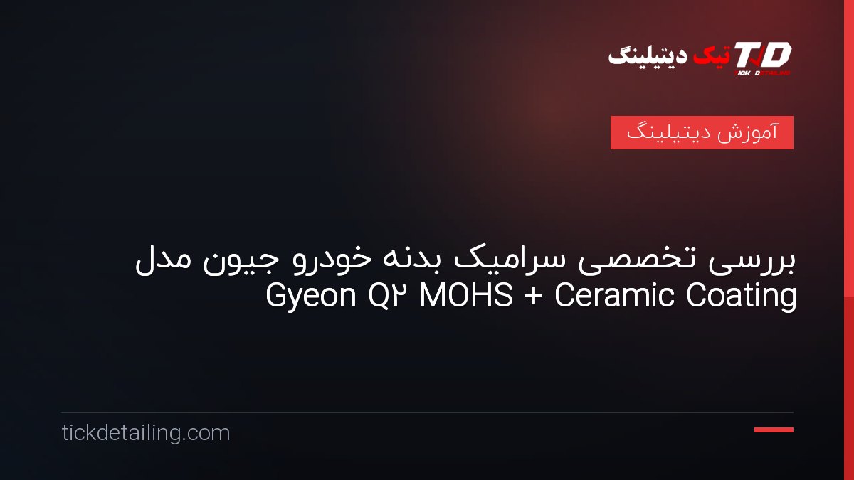 بررسی تخصصی سرامیک بدنه خودرو جیون مدل Gyeon Q2 MOHS + Ceramic Coating