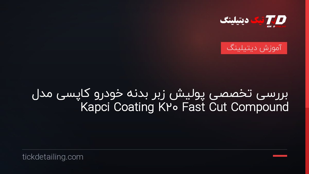 بررسی تخصصی پولیش زبر بدنه خودرو کاپسی مدل Kapci Coating K20 Fast Cut Compound