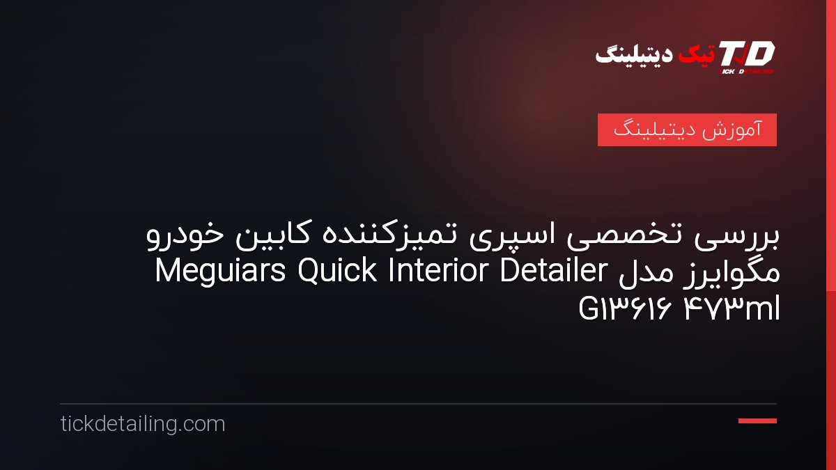 بررسی تخصصی اسپری تمیزکننده کابین خودرو مگوایرز مدل Meguiars Quick Interior Detailer G13616 473ml
