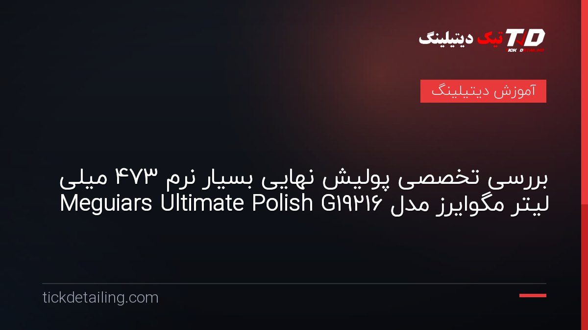 بررسی تخصصی پولیش نهایی بسیار نرم 473 میلی لیتر مگوایرز مدل Meguiars Ultimate Polish G19216