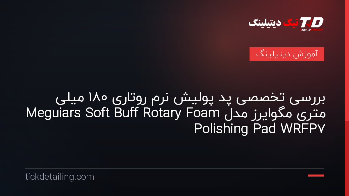 بررسی تخصصی پد پولیش نرم روتاری 180 میلی متری مگوایرز مدل Meguiars Soft Buff Rotary Foam Polishing Pad WRFP7