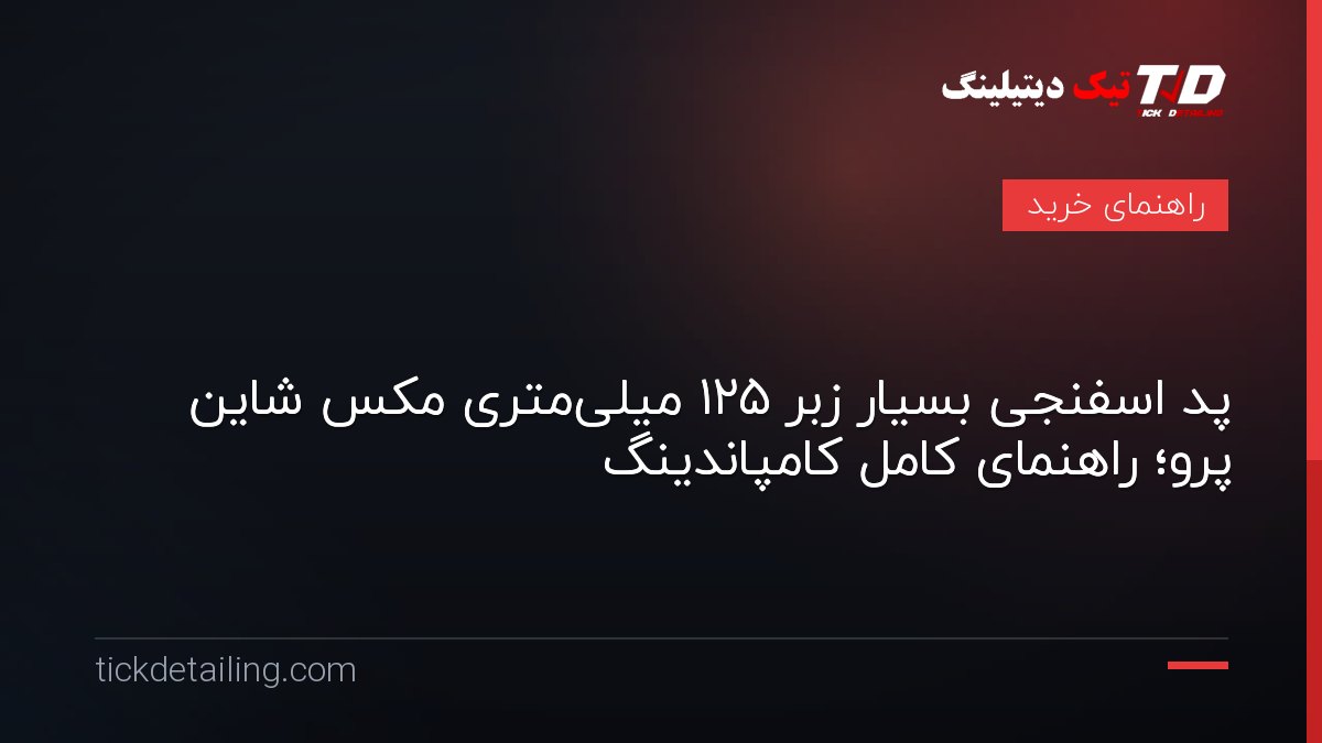 پد اسفنجی بسیار زبر ۱۲۵ میلی‌متری مکس شاین پرو؛ راهنمای کامل کامپاندینگ
