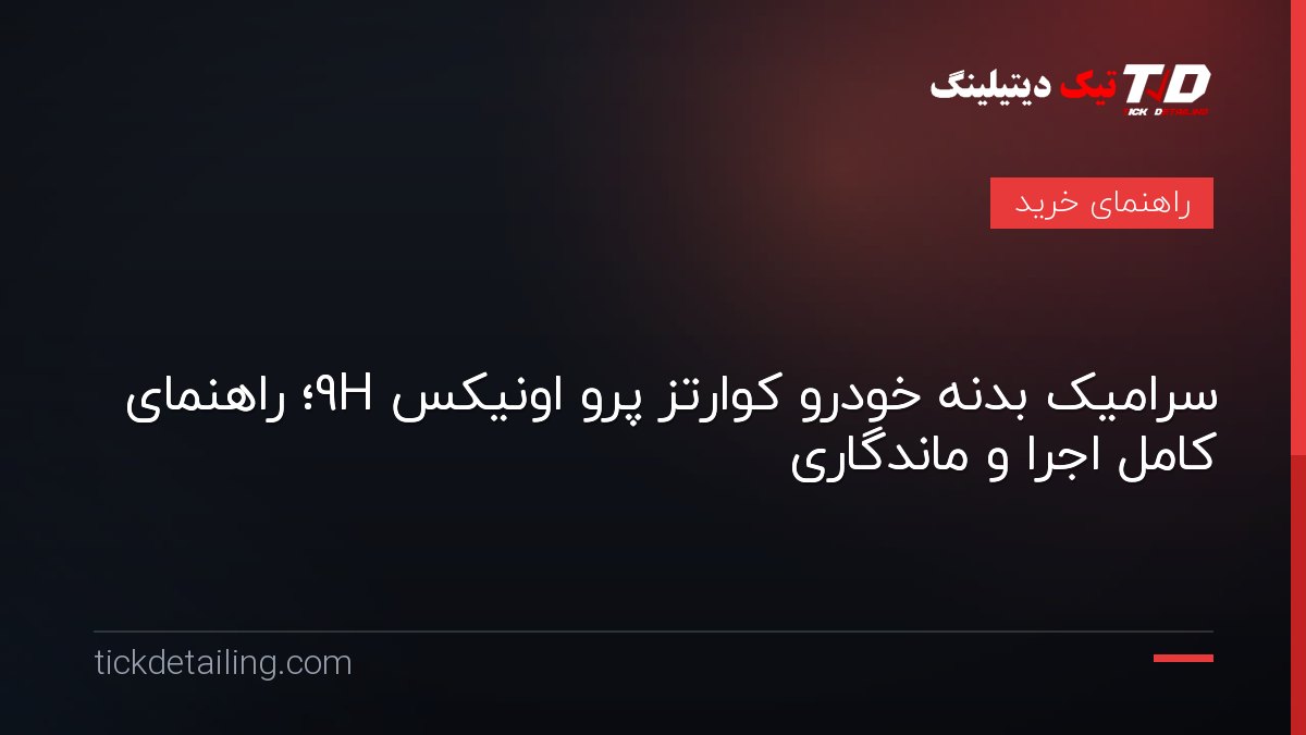 سرامیک بدنه خودرو کوارتز پرو اونیکس 9H؛ راهنمای کامل اجرا و ماندگاری