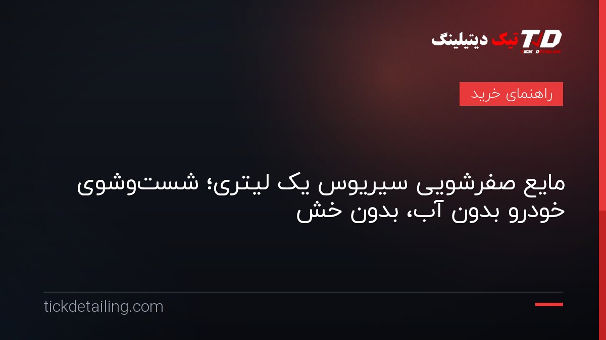 مایع صفرشویی سیریوس یک لیتری؛ شست‌وشوی خودرو بدون آب، بدون خش