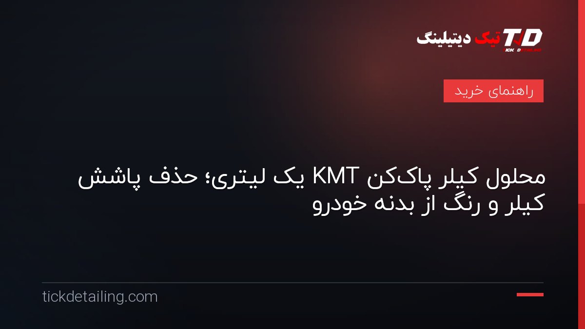 محلول کیلر پاک‌کن KMT یک لیتری؛ حذف پاشش کیلر و رنگ از بدنه خودرو