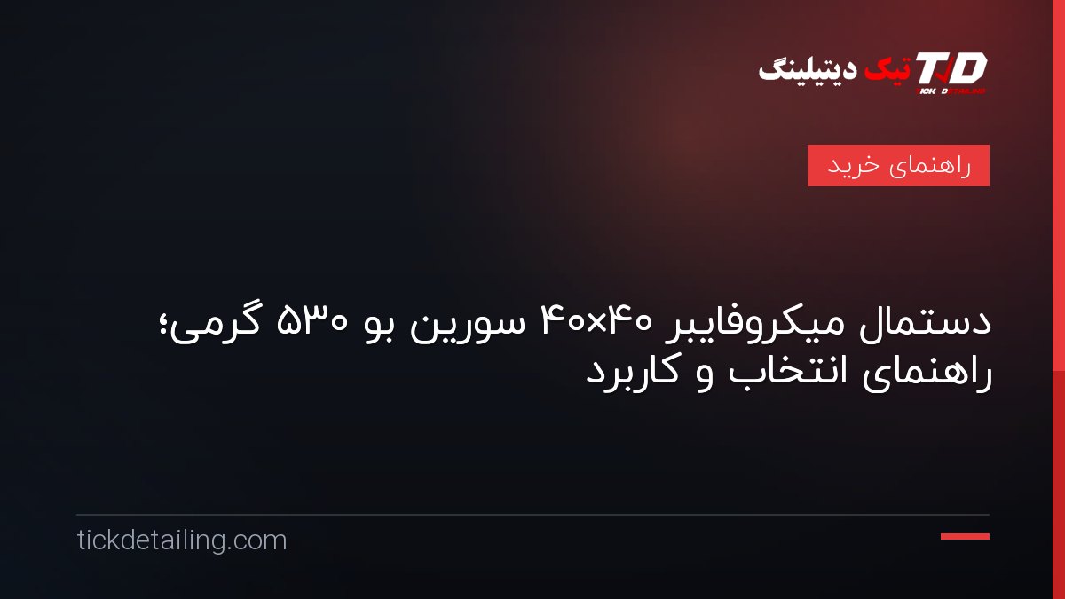 دستمال میکروفایبر ۴۰×۴۰ سورین بو ۵۳۰ گرمی؛ راهنمای انتخاب و کاربرد