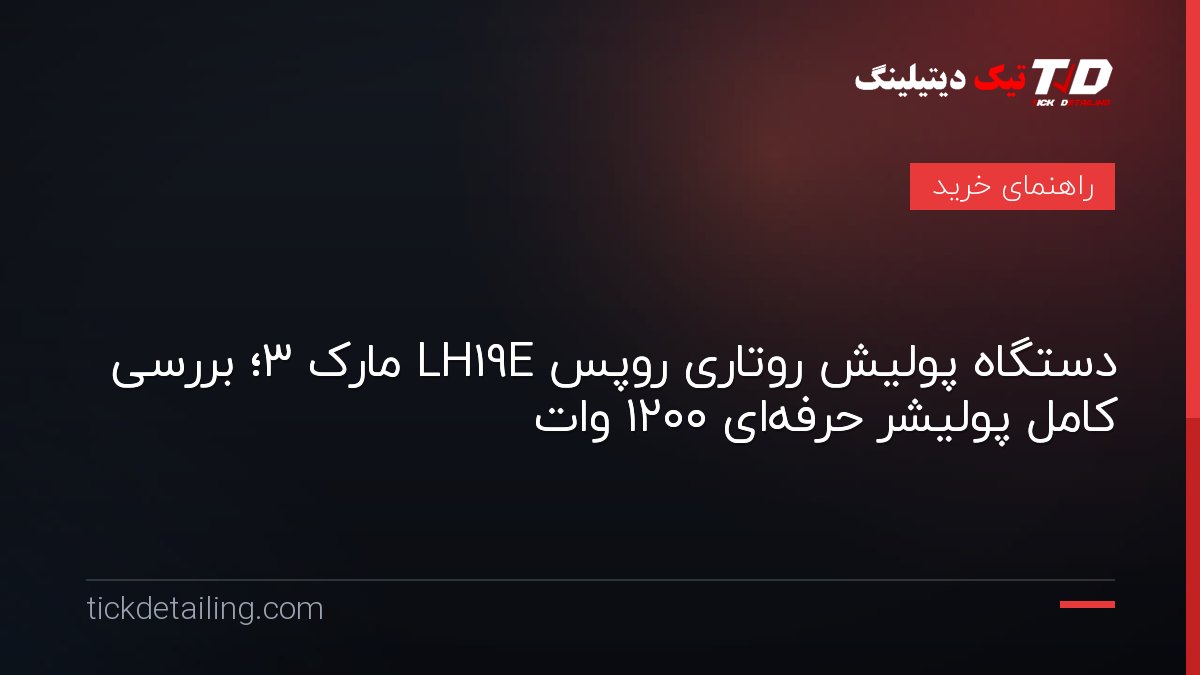 دستگاه پولیش روتاری روپس LH19E مارک ۳؛ بررسی کامل پولیشر حرفه‌ای ۱۲۰۰ وات
