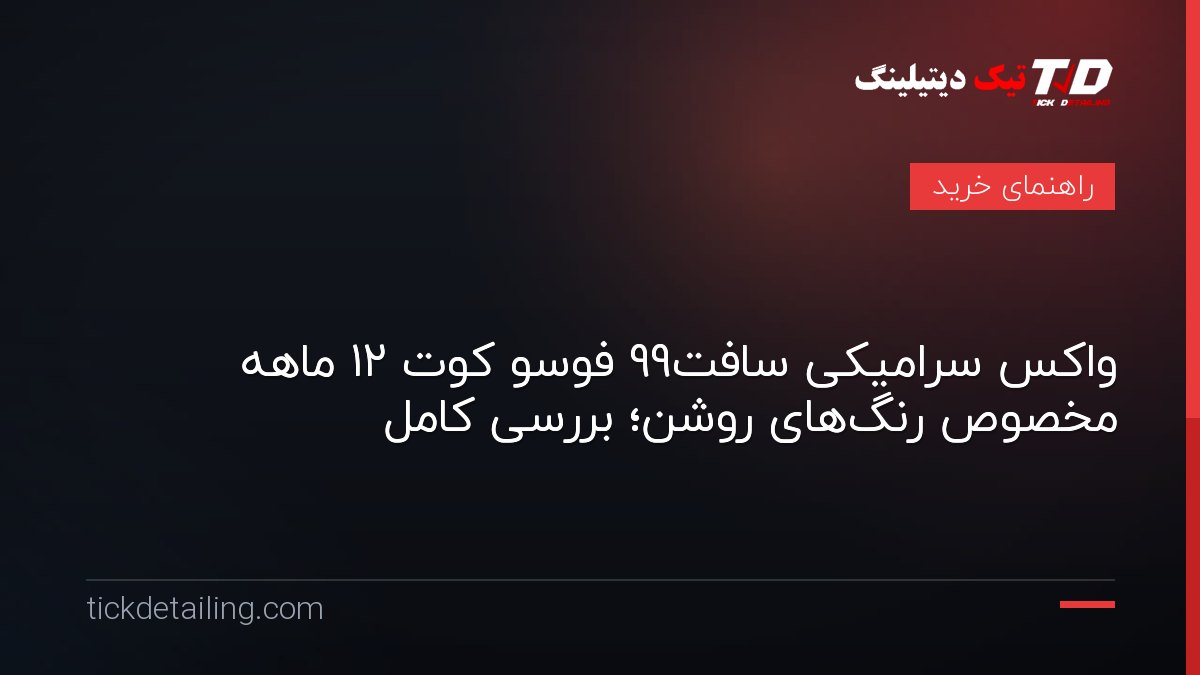 واکس سرامیکی سافت99 فوسو کوت ۱۲ ماهه مخصوص رنگ‌های روشن؛ بررسی کامل