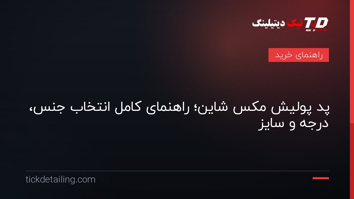 پد پولیش مکس شاین؛ راهنمای کامل انتخاب جنس، درجه و سایز